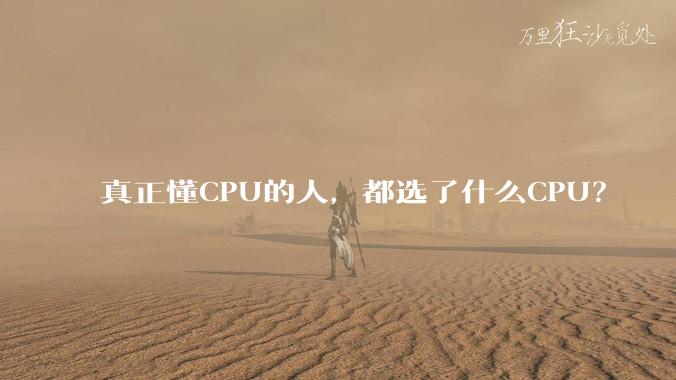 真正懂CPU的人，都选了什么CPU？